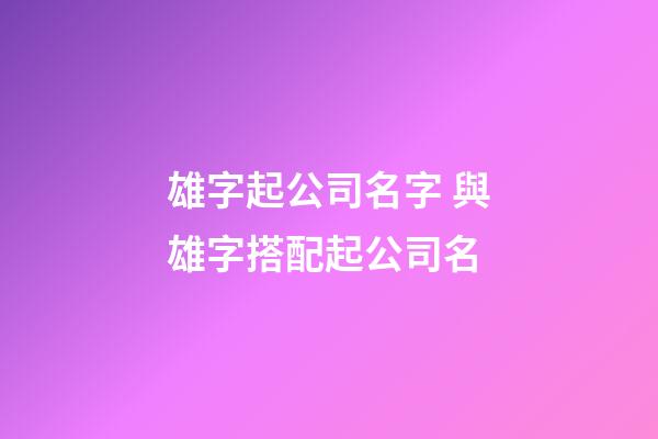 雄字起公司名字 與雄字搭配起公司名-第1張-公司起名-玄機派